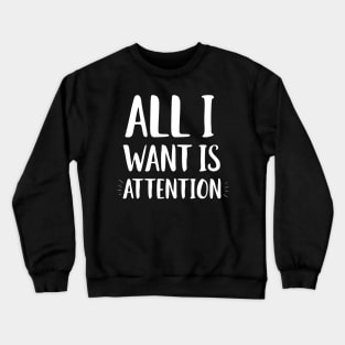 All I Want Is Attention Crewneck Sweatshirt